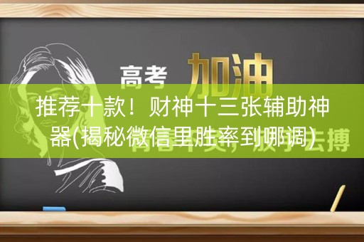 推荐十款！财神十三张辅助神器(揭秘微信里胜率到哪调)