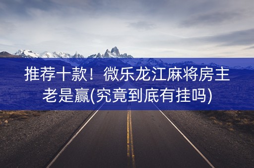推荐十款！微乐龙江麻将房主老是赢(究竟到底有挂吗)