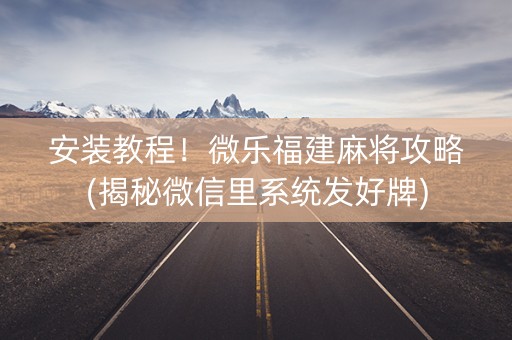安装教程！微乐福建麻将攻略(揭秘微信里系统发好牌)