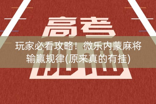 玩家必看攻略！微乐内蒙麻将输赢规律(原来真的有挂)