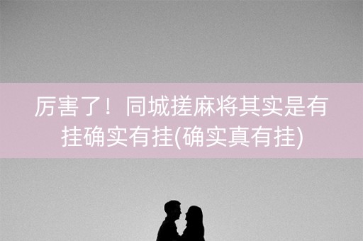 厉害了！同城搓麻将其实是有挂确实有挂(确实真有挂)