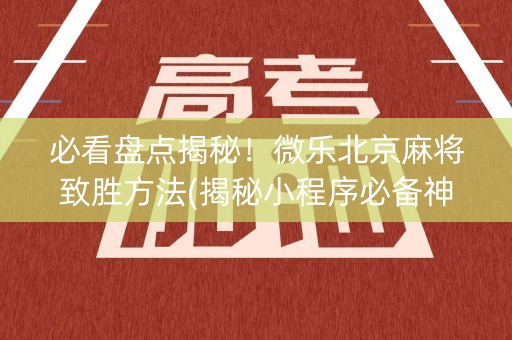 必看盘点揭秘！微乐北京麻将致胜方法(揭秘小程序必备神器)