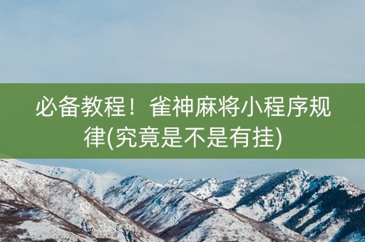 必备教程！雀神麻将小程序规律(究竟是不是有挂)