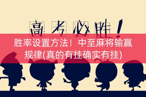 胜率设置方法！中至麻将输赢规律(真的有挂确实有挂)