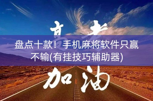 盘点十款！手机麻将软件只赢不输(有挂技巧辅助器)
