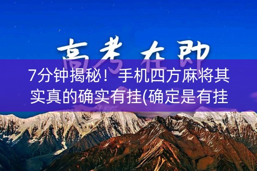7分钟揭秘！手机四方麻将其实真的确实有挂(确定是有挂)