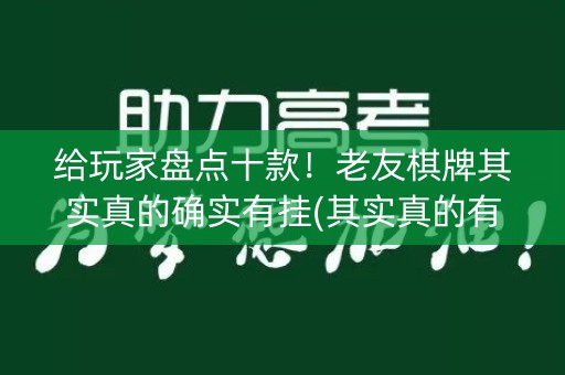 给玩家盘点十款！老友棋牌其实真的确实有挂(其实真的有挂)