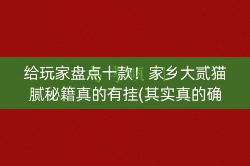 给玩家盘点十款！家乡大贰猫腻秘籍真的有挂(其实真的确实有挂)