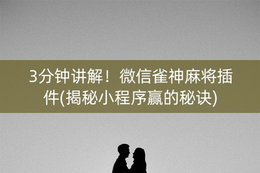 3分钟讲解！微信雀神麻将插件(揭秘小程序赢的秘诀)