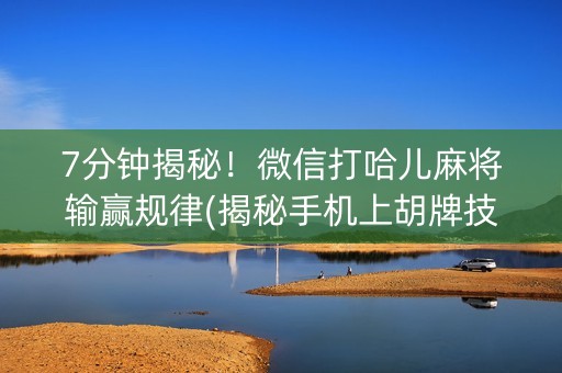 7分钟揭秘！微信打哈儿麻将输赢规律(揭秘手机上胡牌技巧)
