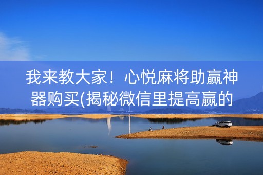 我来教大家！心悦麻将助赢神器购买(揭秘微信里提高赢的概率)