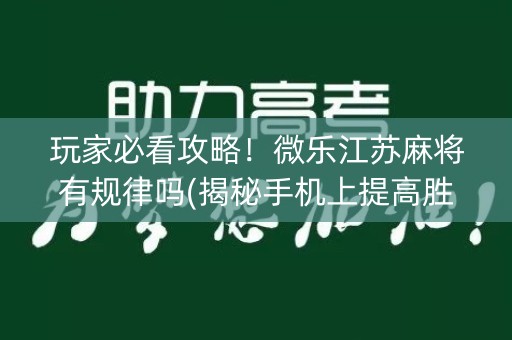 玩家必看攻略！微乐江苏麻将有规律吗(揭秘手机上提高胜率)