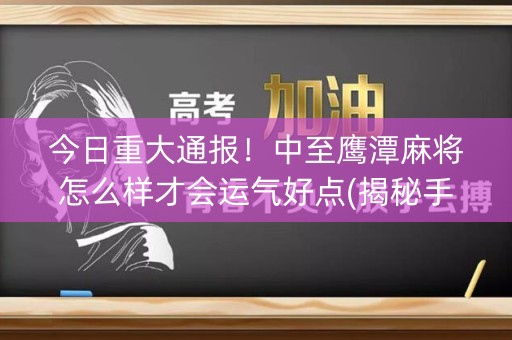 今日重大通报！中至鹰潭麻将怎么样才会运气好点(揭秘手机上插件下载)