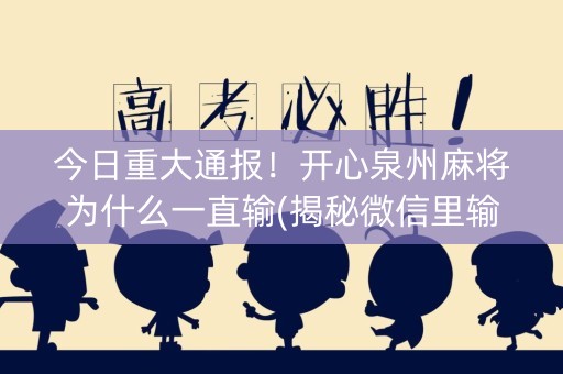 今日重大通报！开心泉州麻将为什么一直输(揭秘微信里输赢规律)