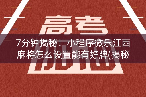 7分钟揭秘！小程序微乐江西麻将怎么设置能有好牌(揭秘手机上赢牌技巧)