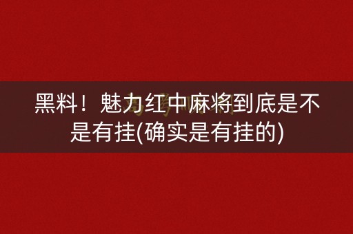 黑料！魅力红中麻将到底是不是有挂(确实是有挂的)