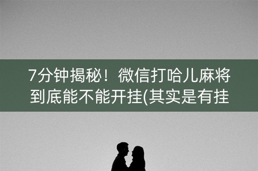 7分钟揭秘！微信打哈儿麻将到底能不能开挂(其实是有挂的)