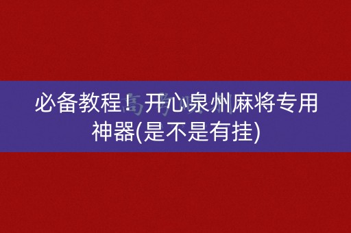 必备教程！开心泉州麻将专用神器(是不是有挂)