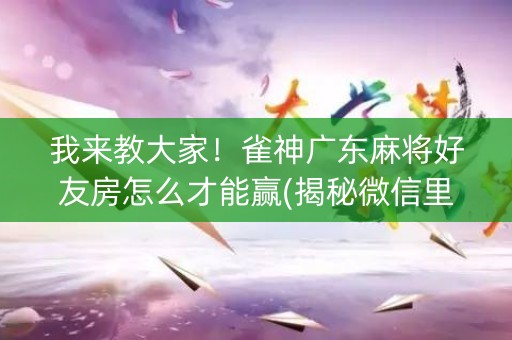 我来教大家！雀神广东麻将好友房怎么才能赢(揭秘微信里攻略插件)