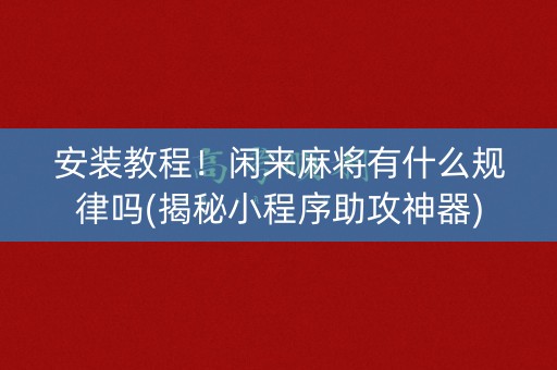 安装教程！闲来麻将有什么规律吗(揭秘小程序助攻神器)