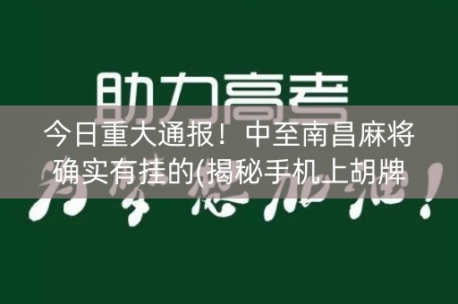 今日重大通报！中至南昌麻将确实有挂的(揭秘手机上胡牌技巧)
