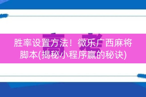 胜率设置方法！微乐广西麻将脚本(揭秘小程序赢的秘诀)
