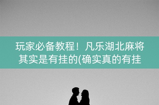 玩家必备教程！凡乐湖北麻将其实是有挂的(确实真的有挂)