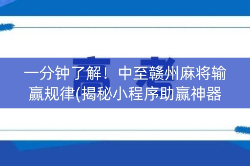 一分钟了解！中至赣州麻将输赢规律(揭秘小程序助赢神器)