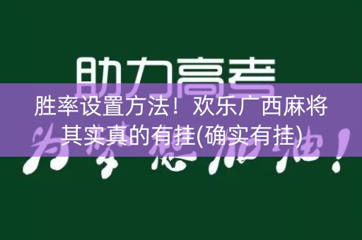 胜率设置方法！欢乐广西麻将其实真的有挂(确实有挂)