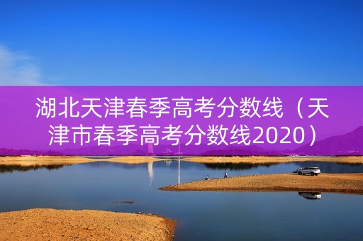 湖北天津春季高考分数线（天津市春季高考分数线2020）