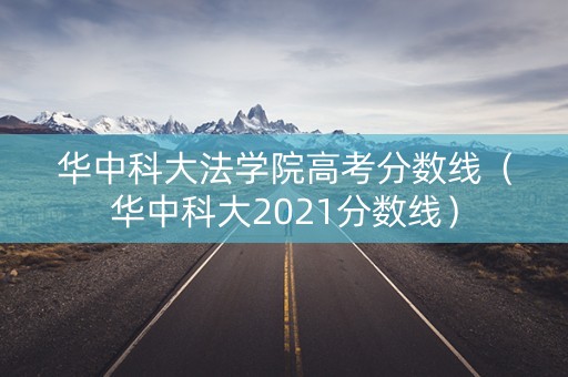 华中科大法学院高考分数线（华中科大2021分数线）