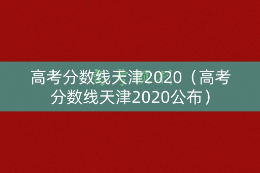 高考分数线天津2020（高考分数线天津2020公布）