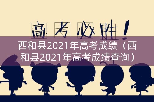 西和县2021年高考成绩（西和县2021年高考成绩查询）
