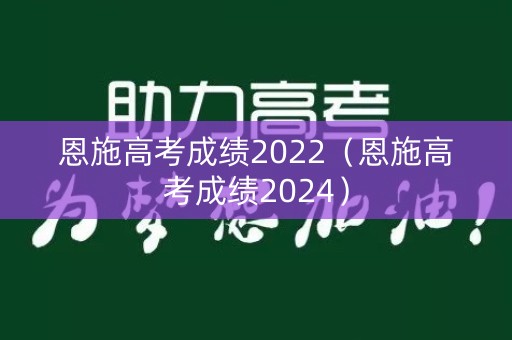 恩施高考成绩2022（恩施高考成绩2024）