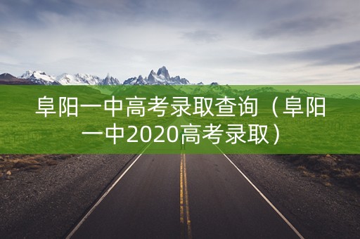 阜阳一中高考录取查询（阜阳一中2020高考录取）