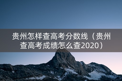 贵州怎样查高考分数线（贵州查高考成绩怎么查2020）