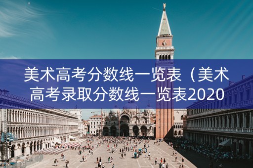 美术高考分数线一览表（美术高考录取分数线一览表2020）