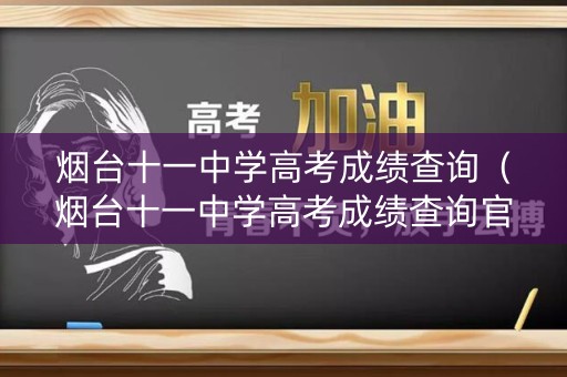 烟台十一中学高考成绩查询（烟台十一中学高考成绩查询官网）