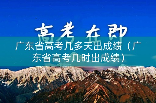 广东省高考几多天出成绩（广东省高考几时出成绩）