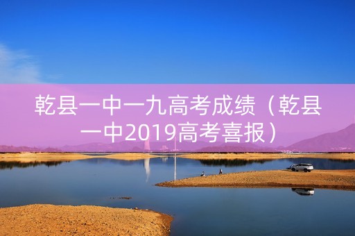 乾县一中一九高考成绩（乾县一中2019高考喜报）