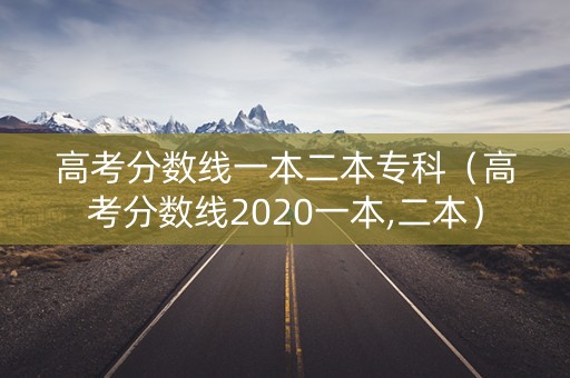 高考分数线一本二本专科（高考分数线2020一本,二本）