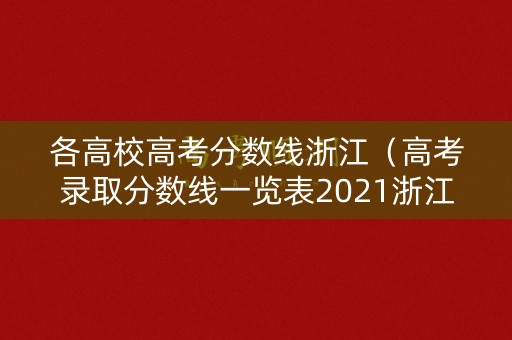 各高校高考分数线浙江（高考录取分数线一览表2021浙江各高校）