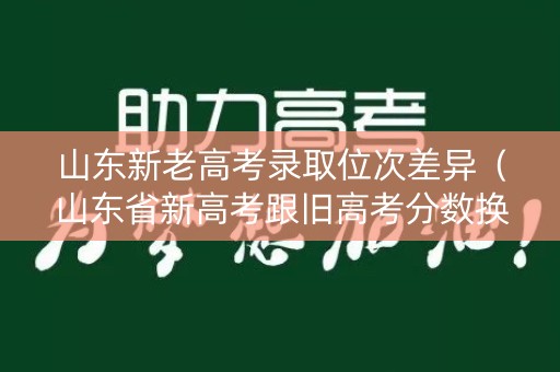 山东新老高考录取位次差异（山东省新高考跟旧高考分数换算关系）