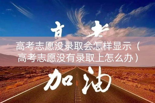 高考志愿没录取会怎样显示（高考志愿没有录取上怎么办）