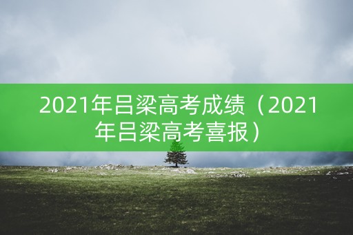 2021年吕梁高考成绩（2021年吕梁高考喜报）