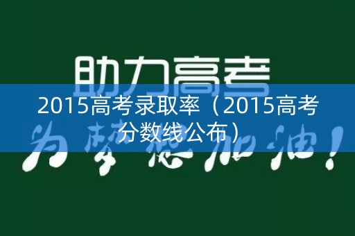2015高考录取率（2015高考分数线公布）