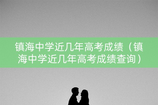 镇海中学近几年高考成绩（镇海中学近几年高考成绩查询）