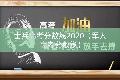 士兵高考分数线2020（军人高考分数线）