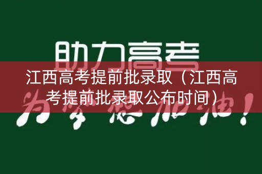 江西高考提前批录取（江西高考提前批录取公布时间）