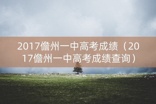 2017儋州一中高考成绩（2017儋州一中高考成绩查询）